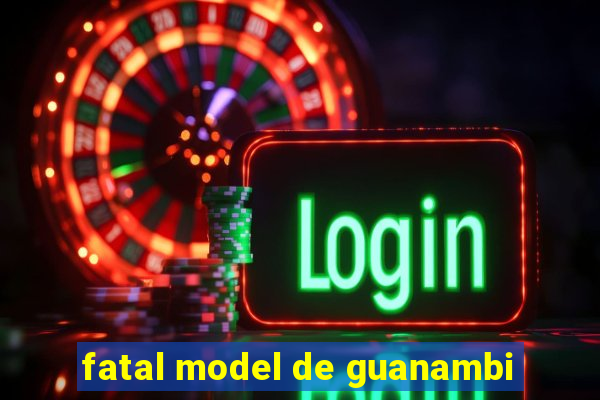 fatal model de guanambi